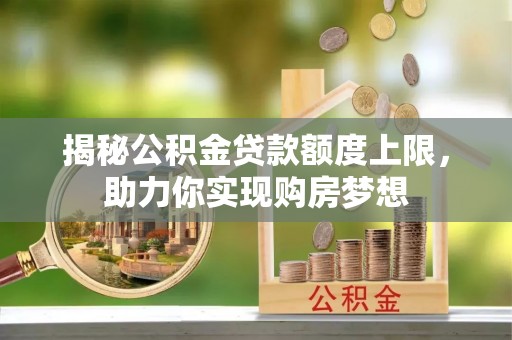 江宁揭秘公积金贷款额度上限，助力你实现购房梦想