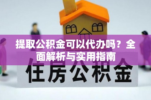 江宁提取公积金可以代办吗？全面解析与实用指南