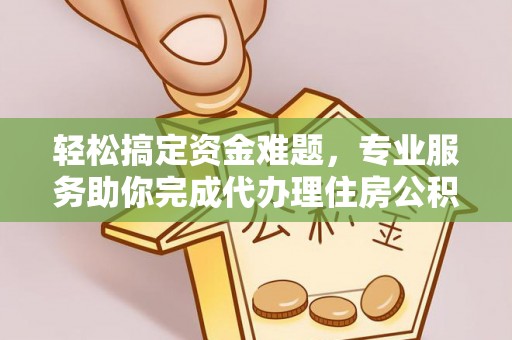 江宁轻松搞定资金难题，专业服务助你完成代办理住房公积金提取