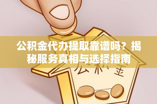 江宁公积金代办提取靠谱吗？揭秘服务真相与选择指南