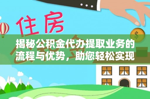 江宁揭秘公积金代办提取业务的流程与优势，助您轻松实现资金利用最大化