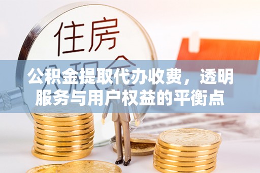 江宁公积金提取代办收费，透明服务与用户权益的平衡点