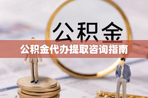 江宁公积金代办提取咨询指南