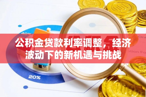 江宁公积金贷款利率调整，经济波动下的新机遇与挑战