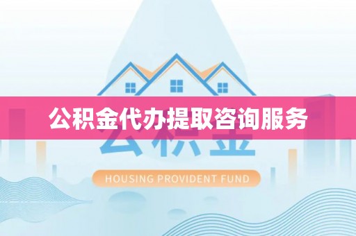 江宁公积金代办提取咨询服务