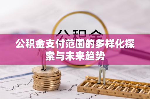 江宁公积金支付范围的多样化探索与未来趋势