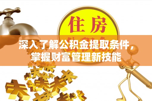江宁深入了解公积金提取条件，掌握财富管理新技能