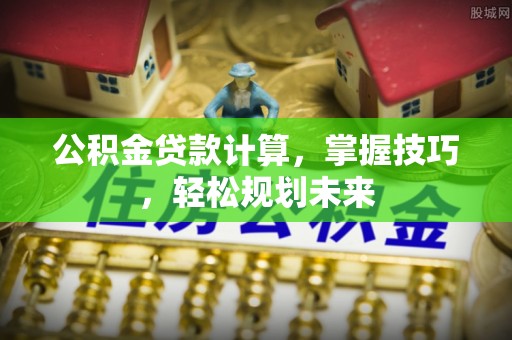 江宁公积金贷款计算，掌握技巧，轻松规划未来