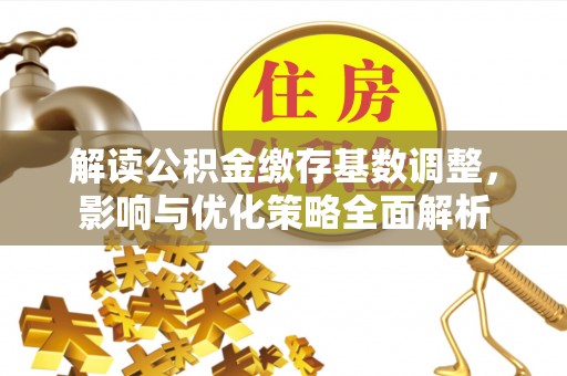 江宁解读公积金缴存基数调整，影响与优化策略全面解析