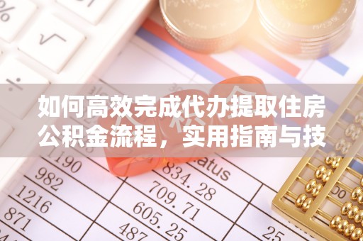 江宁如何高效完成代办提取住房公积金流程，实用指南与技巧