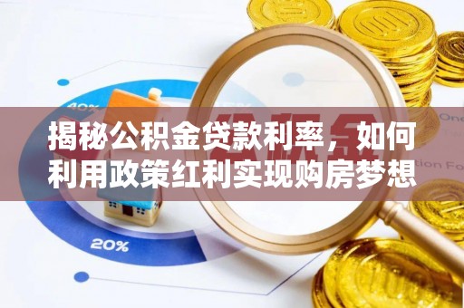 江宁揭秘公积金贷款利率，如何利用政策红利实现购房梦想？