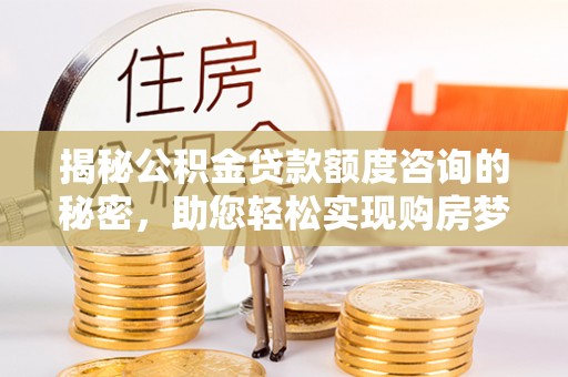 江宁揭秘公积金贷款额度咨询的秘密，助您轻松实现购房梦想