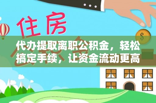 江宁代办提取离职公积金，轻松搞定手续，让资金流动更高效