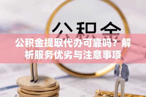 江宁公积金提取代办可靠吗？解析服务优劣与注意事项
