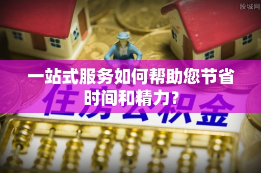 江宁一站式服务如何帮助您节省时间和精力？