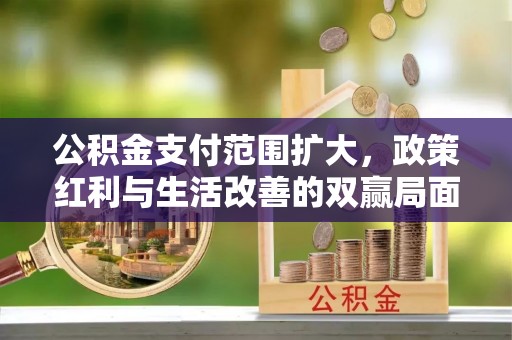 江宁公积金支付范围扩大，政策红利与生活改善的双赢局面