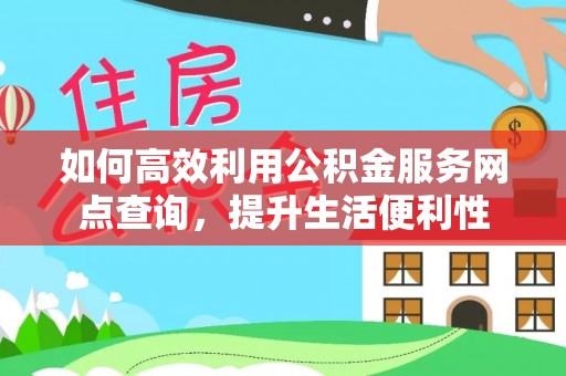 江宁如何高效利用公积金服务网点查询，提升生活便利性