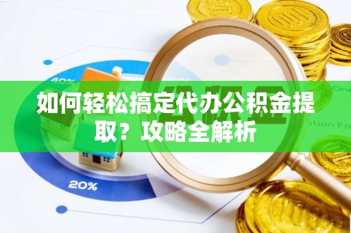 江宁如何轻松搞定代办公积金提取？攻略全解析