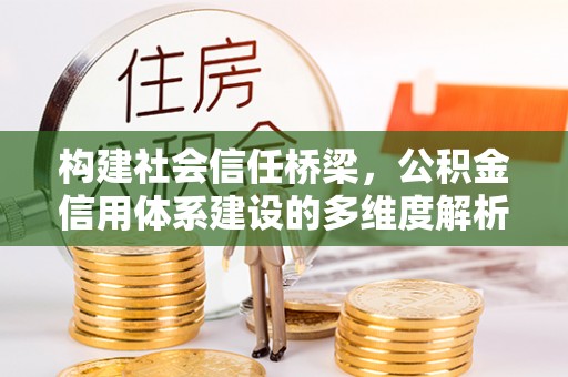 江宁构建社会信任桥梁，公积金信用体系建设的多维度解析