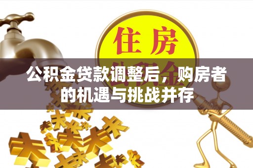 江宁公积金贷款调整后，购房者的机遇与挑战并存