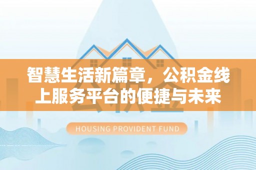 江宁智慧生活新篇章，公积金线上服务平台的便捷与未来