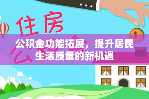 江宁公积金功能拓展，提升居民生活质量的新机遇