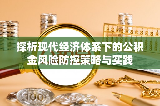 江宁探析现代经济体系下的公积金风险防控策略与实践