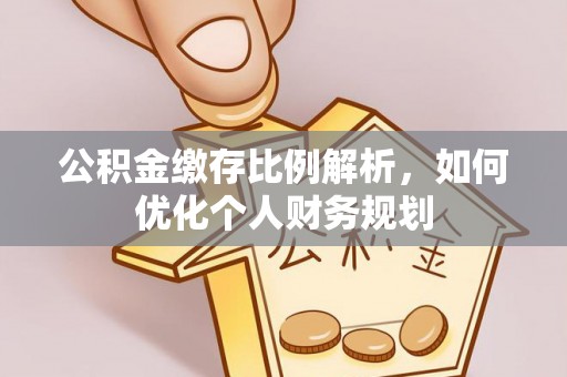 江宁公积金缴存比例解析，如何优化个人财务规划