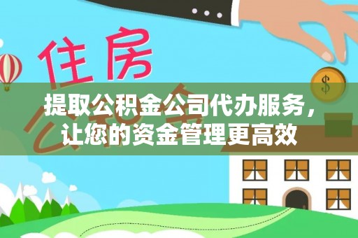 江宁提取公积金公司代办服务，让您的资金管理更高效