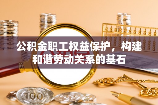 江宁公积金职工权益保护，构建和谐劳动关系的基石