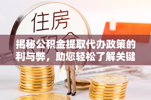 江宁揭秘公积金提取代办政策的利与弊，助您轻松了解关键要点