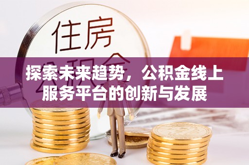 江宁探索未来趋势，公积金线上服务平台的创新与发展