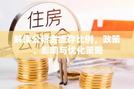 江宁解读公积金缴存比例，政策、影响与优化策略