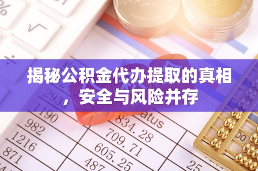 江宁揭秘公积金代办提取的真相，安全与风险并存