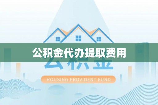 江宁公积金代办提取费用