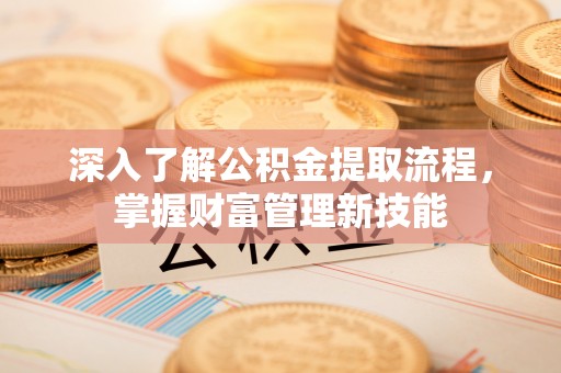 江宁深入了解公积金提取流程，掌握财富管理新技能