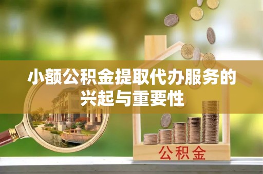 江宁小额公积金提取代办服务的兴起与重要性