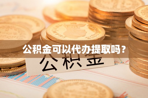 江宁公积金可以代办提取吗？