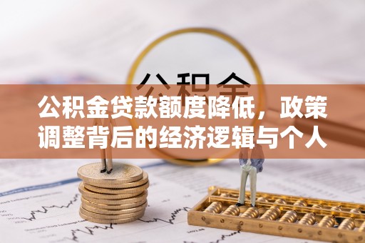 江宁公积金贷款额度降低，政策调整背后的经济逻辑与个人应对策略