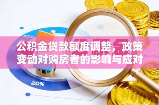 江宁公积金贷款额度调整，政策变动对购房者的影响与应对策略