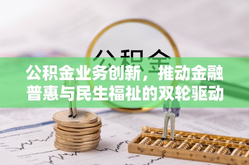 江宁公积金业务创新，推动金融普惠与民生福祉的双轮驱动