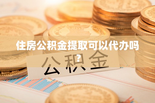 江宁住房公积金提取可以代办吗？