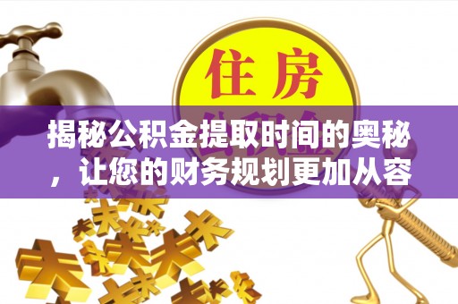 江宁揭秘公积金提取时间的奥秘，让您的财务规划更加从容