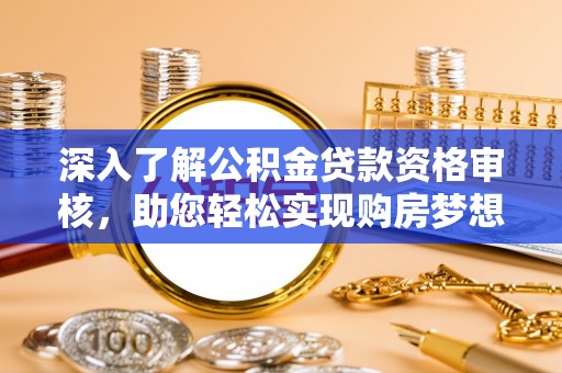 江宁深入了解公积金贷款资格审核，助您轻松实现购房梦想
