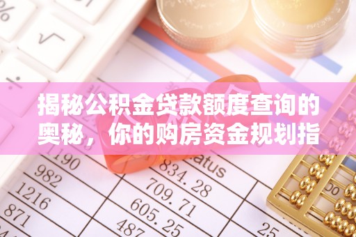 江宁揭秘公积金贷款额度查询的奥秘，你的购房资金规划指南
