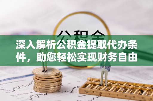 江宁深入解析公积金提取代办条件，助您轻松实现财务自由