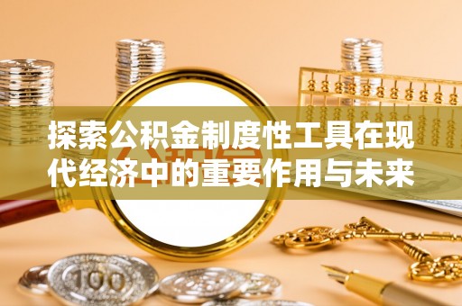 江宁探索公积金制度性工具在现代经济中的重要作用与未来发展趋势
