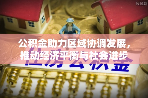 江宁公积金助力区域协调发展，推动经济平衡与社会进步