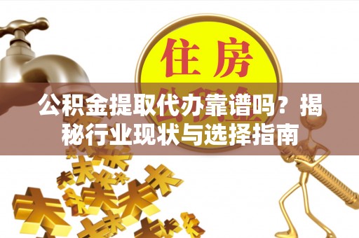 江宁公积金提取代办靠谱吗？揭秘行业现状与选择指南