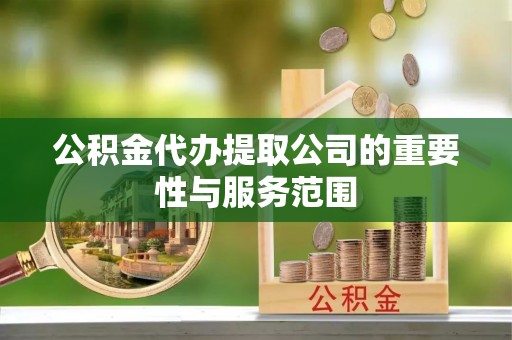 江宁公积金代办提取公司的重要性与服务范围